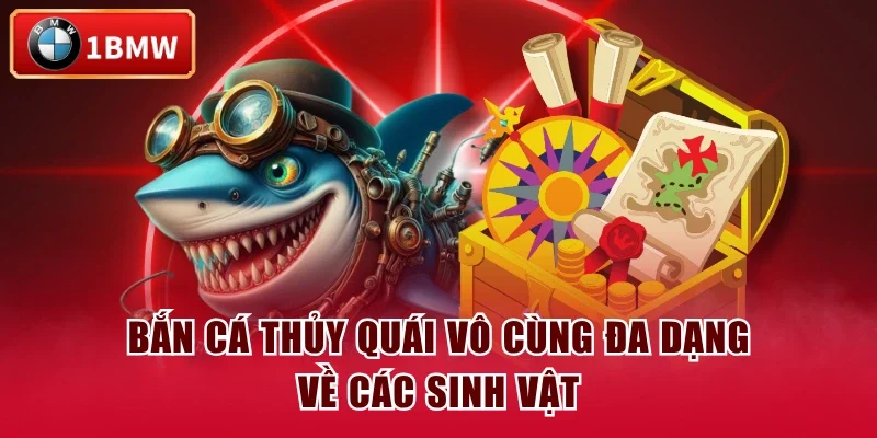Bắn Cá Thủy Quái vô cùng đa dạng về các sinh vật