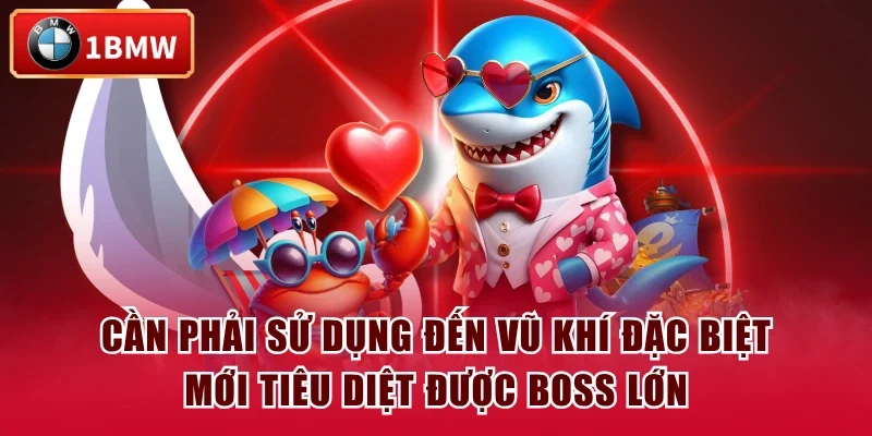 Cần phải sử dụng đến vũ khí đặc biệt mới tiêu diệt được boss lớn