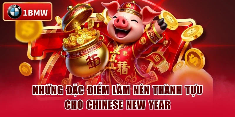 Những đặc điểm làm nên thành tựu cho Chinese New Year